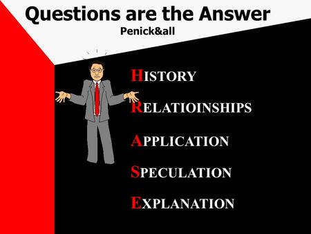 Questions are the Answer Penick&all H ISTORY R ELATIOINSHIPS A PPLICATION S PECULATION E XPLANATION.