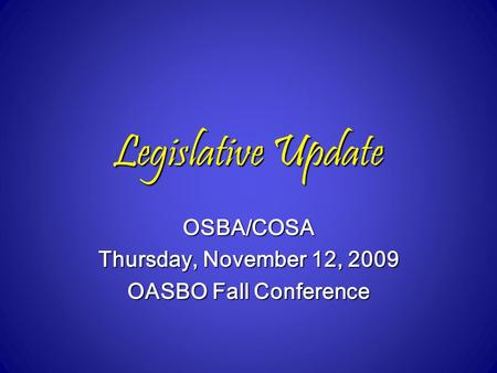 Legislative Update OSBA/COSA Thursday, November 12, 2009 OASBO Fall Conference.