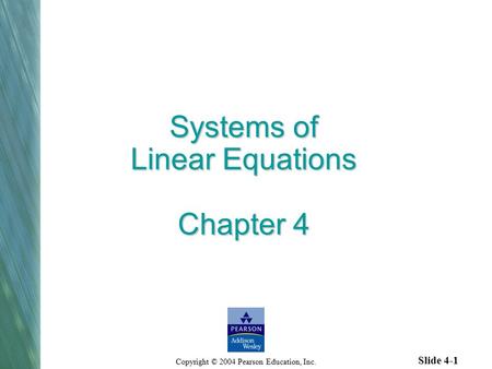Slide 4-1 Copyright © 2004 Pearson Education, Inc. Systems of Linear Equations Chapter 4.
