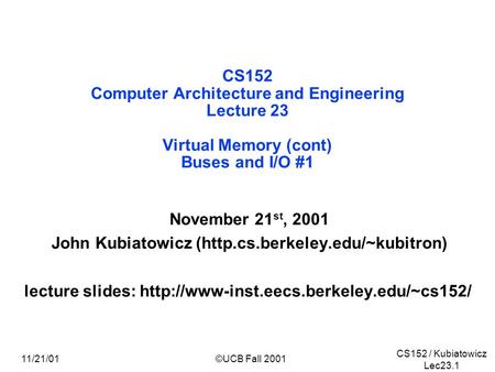 CS152 / Kubiatowicz Lec23.1 11/21/01©UCB Fall 2001 CS152 Computer Architecture and Engineering Lecture 23 Virtual Memory (cont) Buses and I/O #1 November.