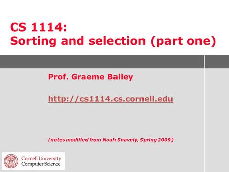 CS 1114: Sorting and selection (part one) Prof. Graeme Bailey  (notes modified from Noah Snavely, Spring 2009)