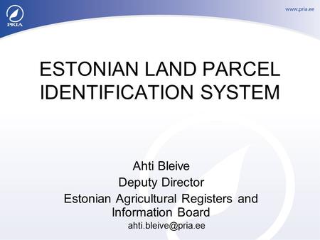 ESTONIAN LAND PARCEL IDENTIFICATION SYSTEM Ahti Bleive Deputy Director Estonian Agricultural Registers and Information Board