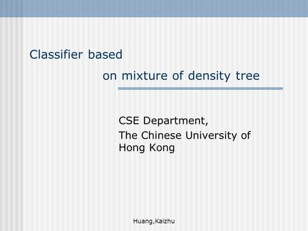 Huang,Kaizhu Classifier based on mixture of density tree CSE Department, The Chinese University of Hong Kong.