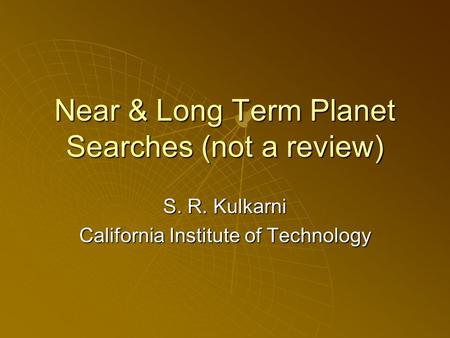 Near & Long Term Planet Searches (not a review) S. R. Kulkarni California Institute of Technology.