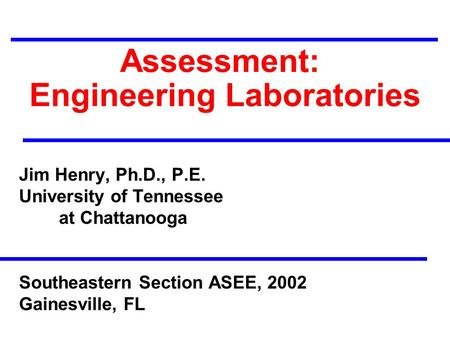 Assessment: Engineering Laboratories Jim Henry, Ph.D., P.E. University of Tennessee at Chattanooga Southeastern Section ASEE, 2002 Gainesville, FL.