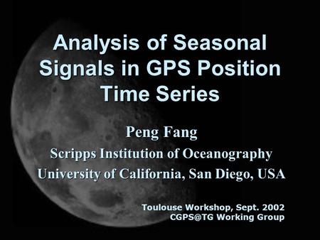 Analysis of Seasonal Signals in GPS Position Time Series Peng Fang Scripps Institution of Oceanography University of California, San Diego, USA Toulouse.