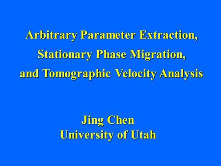 Arbitrary Parameter Extraction, Stationary Phase Migration, and Tomographic Velocity Analysis Jing Chen University of Utah.