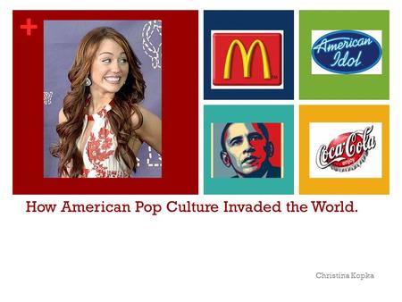 + How American Pop Culture Invaded the World. Christina Kopka.