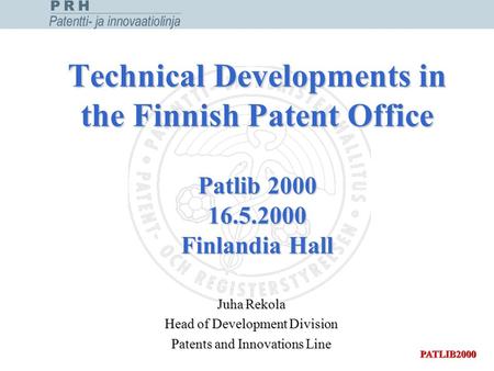 Technical Developments in the Finnish Patent Office Patlib 2000 16.5.2000 Finlandia Hall Juha Rekola Head of Development Division Patents and Innovations.