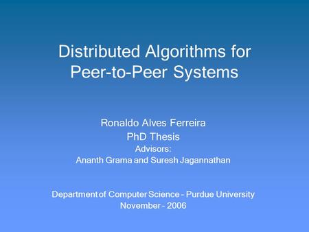 Distributed Algorithms for Peer-to-Peer Systems Ronaldo Alves Ferreira PhD Thesis Advisors: Ananth Grama and Suresh Jagannathan Department of Computer.