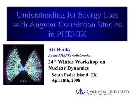 Understanding Jet Energy Loss with Angular Correlation Studies in PHENIX Ali Hanks for the PHENIX Collaboration 24 th Winter Workshop on Nuclear Dynamics.