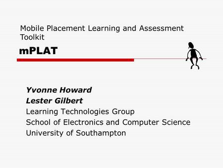 MPLAT Yvonne Howard Lester Gilbert Learning Technologies Group School of Electronics and Computer Science University of Southampton Mobile Placement Learning.