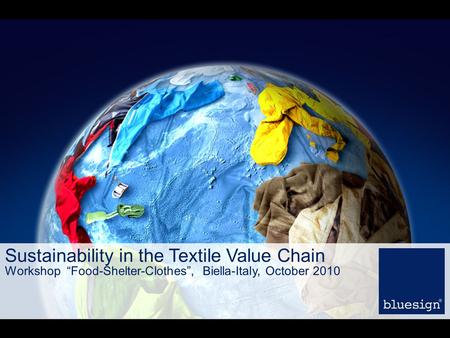 Sustainability in the Textile Value Chain Workshop “Food-Shelter-Clothes”, Biella-Italy, October 2010.