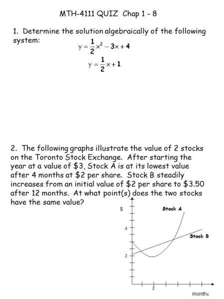 MTH-4111 QUIZ Chap 1 - 8 1. Determine the solution algebraically of the following system: 2. The following graphs illustrate the value of 2 stocks on the.