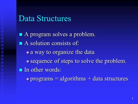 1 Data Structures A program solves a problem. A program solves a problem. A solution consists of: A solution consists of:  a way to organize the data.