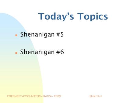 FORENSIC ACCOUNTING - BA124 - 2009Slide 14-1 Today’s Topics n Shenanigan #5 n Shenanigan #6.