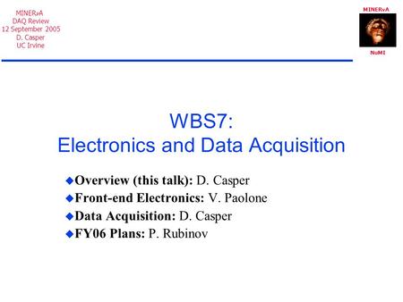 MINER A NuMI MINER A DAQ Review 12 September 2005 D. Casper UC Irvine WBS7: Electronics and Data Acquisition  Overview (this talk): D. Casper  Front-end.