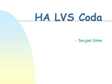 HA LVS Coda - Devjani Sinha. High Availability-HA n critical commercial applications move on the Internet n An elegant highly available system may have.
