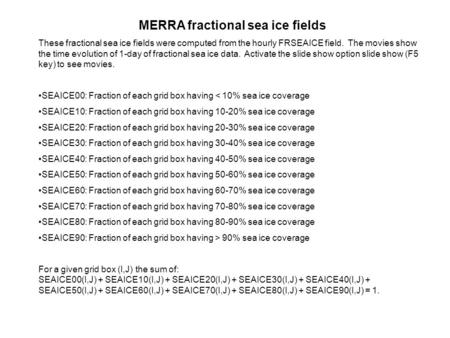 MERRA fractional sea ice fields These fractional sea ice fields were computed from the hourly FRSEAICE field. The movies show the time evolution of 1-day.