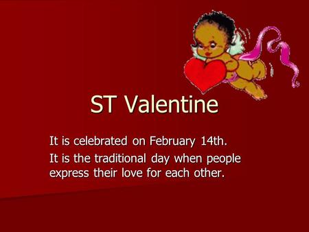 ST Valentine It is celebrated on February 14th. It is the traditional day when people express their love for each other.