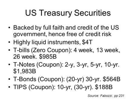 US Treasury Securities Backed by full faith and credit of the US government, hence free of credit risk Highly liquid instruments, $4T T-bills (Zero Coupon):