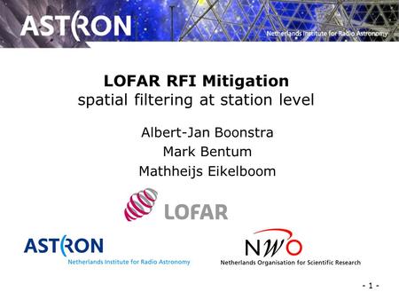 - 1 - RFI2010 Workshop, Groningen, Nl, March 29-31, 2010 LOFAR RFI Mitigation spatial filtering at station level Albert-Jan Boonstra Mark Bentum Mathheijs.