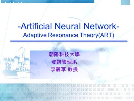 -Artificial Neural Network- Adaptive Resonance Theory(ART) 朝陽科技大學 資訊管理系 李麗華 教授.