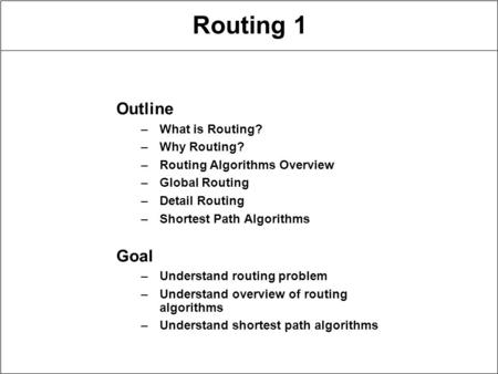 Routing 1 Outline –What is Routing? –Why Routing? –Routing Algorithms Overview –Global Routing –Detail Routing –Shortest Path Algorithms Goal –Understand.