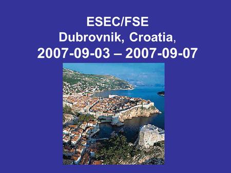 ESEC/FSE Dubrovnik, Croatia, 2007-09-03 – 2007-09-07.