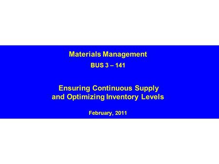 Materials Management BUS 3 – 141 Ensuring Continuous Supply and Optimizing Inventory Levels February, 2011.