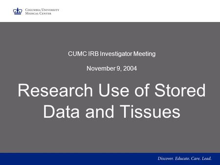 CUMC IRB Investigator Meeting November 9, 2004 Research Use of Stored Data and Tissues.