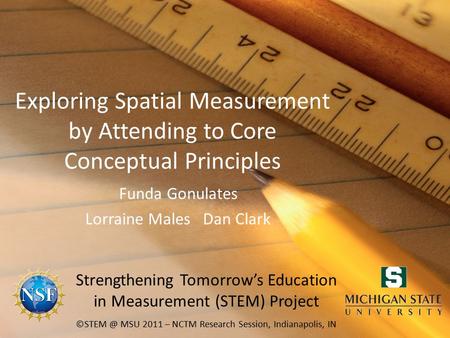 Exploring Spatial Measurement by Attending to Core Conceptual Principles Funda Gonulates Lorraine Males Dan Clark MSU 2011 – NCTM Research Session,