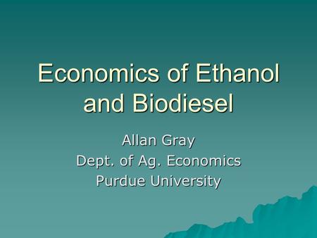 Economics of Ethanol and Biodiesel Allan Gray Dept. of Ag. Economics Purdue University.