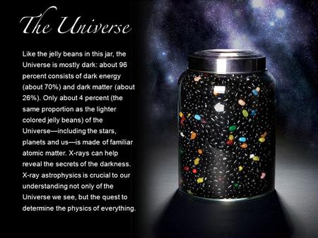 Like the jelly beans in this jar, the Universe is mostly dark: about 96 percent consists of dark energy (about 70%) and dark matter (about 26%). Only about.