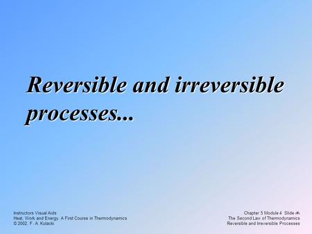 Chapter 5 Module 4 Slide 1 The Second Law of Thermodynamics Reversible and Irreversible Processes Instructors Visual Aids Heat, Work and Energy. A First.