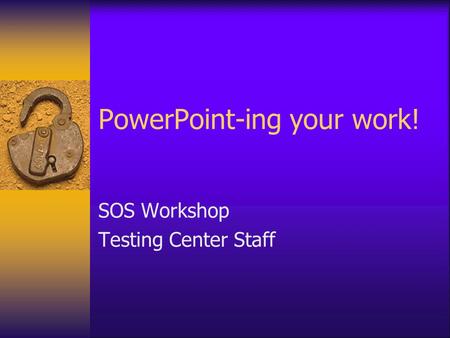 PowerPoint-ing your work! SOS Workshop Testing Center Staff.
