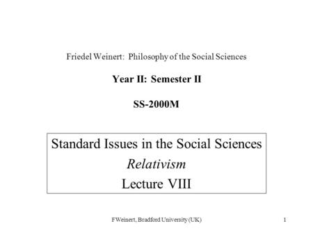 FWeinert, Bradford University (UK)1 Friedel Weinert: Philosophy of the Social Sciences Year II: Semester II SS-2000M Standard Issues in the Social Sciences.