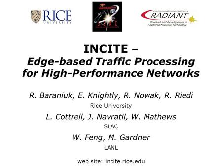 INCITE – Edge-based Traffic Processing for High-Performance Networks R. Baraniuk, E. Knightly, R. Nowak, R. Riedi Rice University L. Cottrell, J. Navratil,