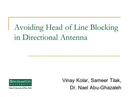 Avoiding Head of Line Blocking in Directional Antenna Vinay Kolar, Sameer Tilak, Dr. Nael Abu-Ghazaleh.