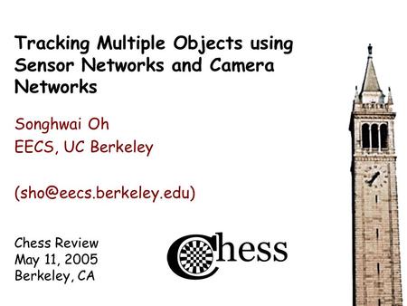 Chess Review May 11, 2005 Berkeley, CA Tracking Multiple Objects using Sensor Networks and Camera Networks Songhwai Oh EECS, UC Berkeley
