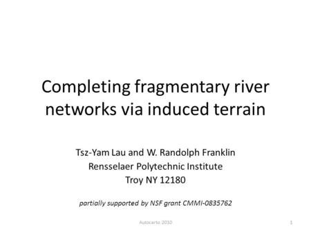 Completing fragmentary river networks via induced terrain Tsz-Yam Lau and W. Randolph Franklin Rensselaer Polytechnic Institute Troy NY 12180 1Autocarto.