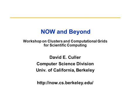 NOW and Beyond Workshop on Clusters and Computational Grids for Scientific Computing David E. Culler Computer Science Division Univ. of California, Berkeley.