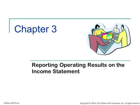 Copyright © 2008 by The McGraw-Hill Companies, Inc. All rights reserved. McGraw-Hill/Irwin Chapter 3 Reporting Operating Results on the Income Statement.