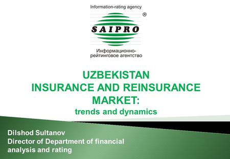 UZBEKISTAN INSURANCE AND REINSURANCE MARKET: trends and dynamics Dilshod Sultanov Director of Department of financial analysis and rating.