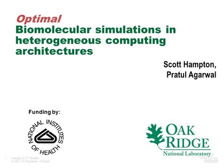 1Managed by UT-Battelle for the U.S. Department of Energy Optimal Biomolecular simulations in heterogeneous computing architectures Scott Hampton, Pratul.