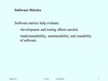 March 200391.3913 R. McFadyen1 Software Metrics Software metrics help evaluate development and testing efforts needed, understandability, maintainability.