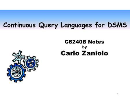 1 Continuous Query Languages for DSMS CS240B Notes by Carlo Zaniolo.