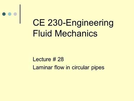 CE 230-Engineering Fluid Mechanics Lecture # 28 Laminar flow in circular pipes.