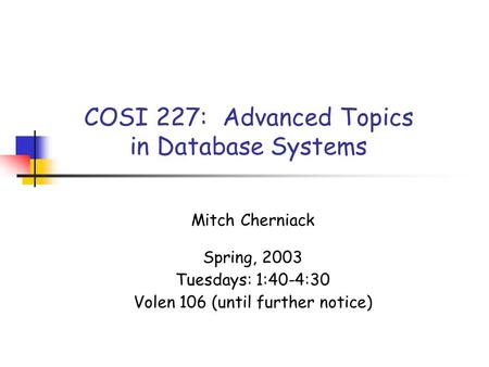 COSI 227: Advanced Topics in Database Systems Mitch Cherniack Spring, 2003 Tuesdays: 1:40-4:30 Volen 106 (until further notice)