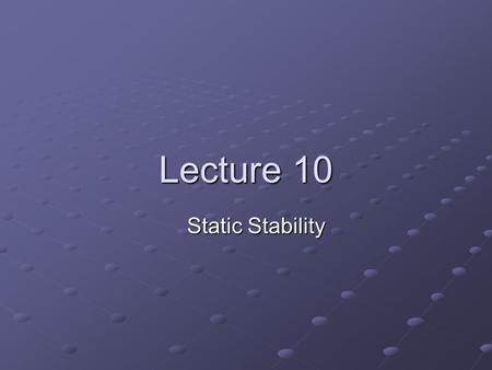 Lecture 10 Static Stability. General Concept An equilibrium state can be stable or unstable Stable equilibrium: A displacement induces a restoring force.